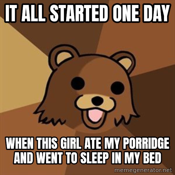 Pedobear meme: It all started one day / when this girl ate my porridge and went to sleep in my bed