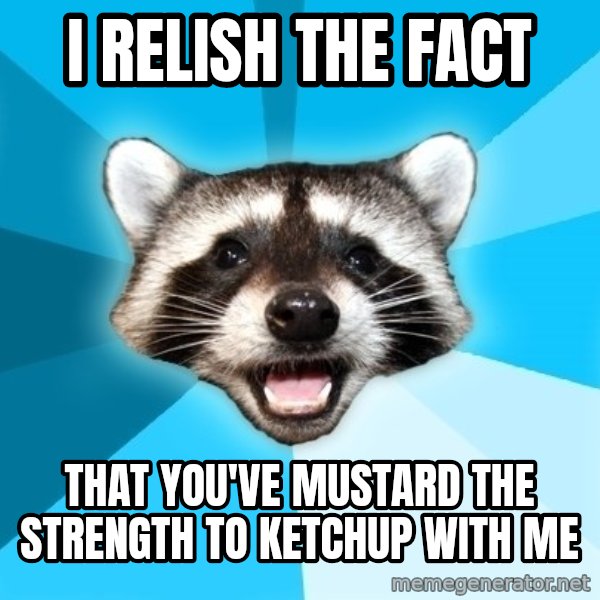 Lame Pun Coon meme: I relish the fact / that you've mustard the strength to ketchup with me