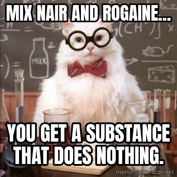 Chemistry Cat meme: Mix NAir and rogaine… / You get a substance that does nothing.