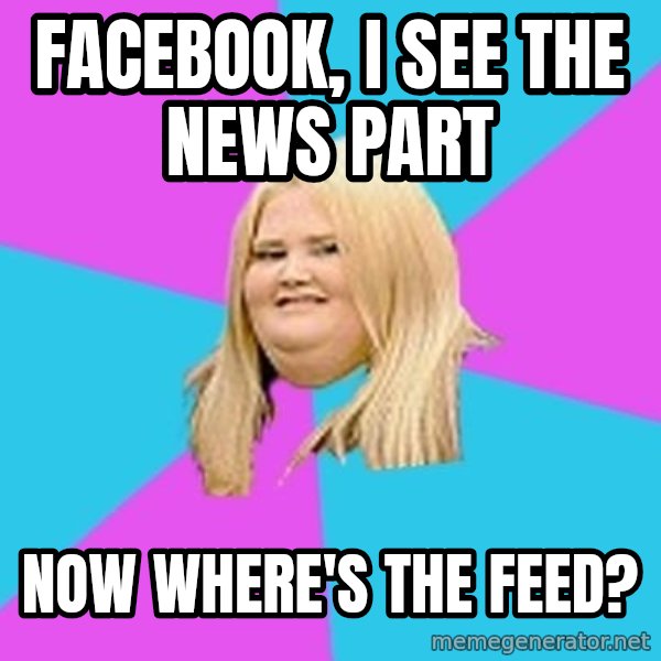 Fat Girl meme: Facebook, i see the news part / now where's the feed?