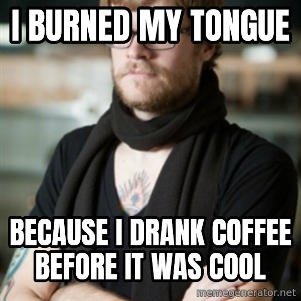 hipster Barista meme: I burned my tongue / Because i drank coffee before it was cool