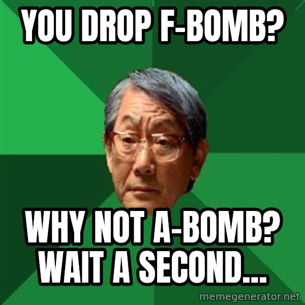 High Expectations Asian Father meme: YOU DROP F-BOMB? / WHY NOT A-BOMB? WAIT A SECOND...