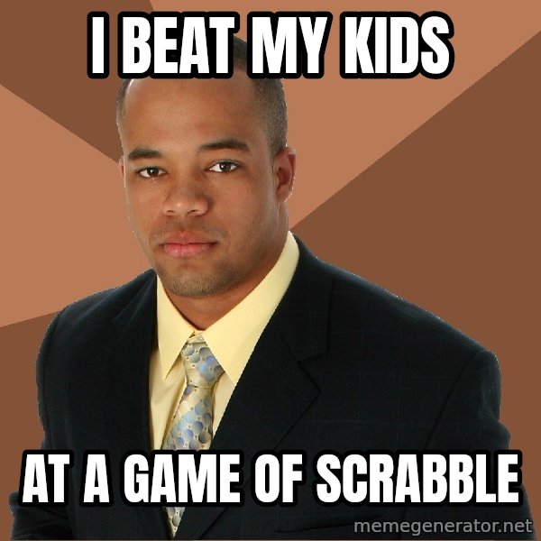 Successful Black Man meme: I BEAT MY KIDS / AT A GAME OF SCRABBLE