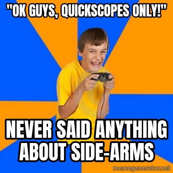 Annoying Gamer Kid meme: "ok guys, quickscopes only!" / never said anything about side-arms
