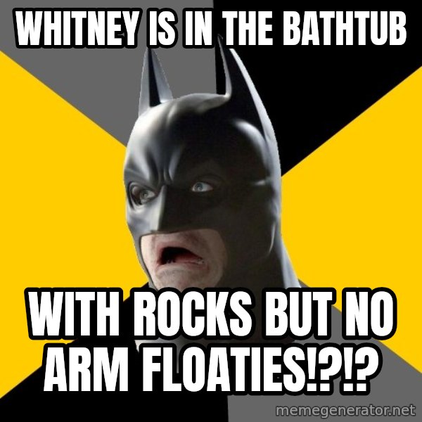 Bad Factman meme: whitney is in the bathtub / with rocks but no arm floaties!?!?