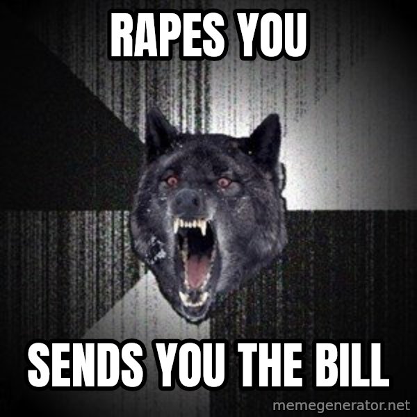 Insanity Wolf meme: rapes you / sends you the bill