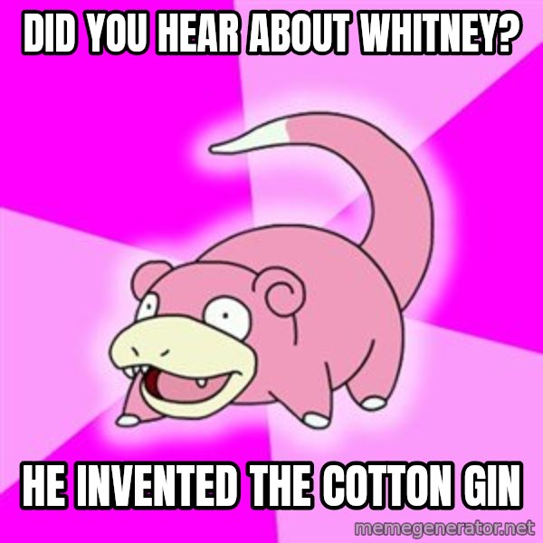 Slowpoke meme: Did you hear about whitney? / He invented the      cotton gin