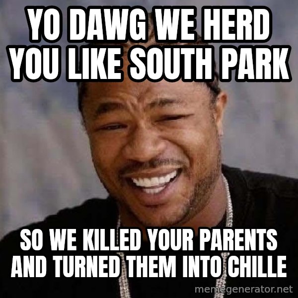 Yo Dawg meme: yo dawg we herd you like south park / so we killed your parents and turned them into chille