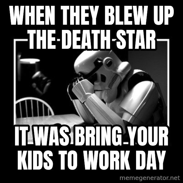 Sad Trooper meme: WhEN THEY BLEW UP THE DEATH STAR / IT WAS BRING YOUR KIDS TO WORK DAY