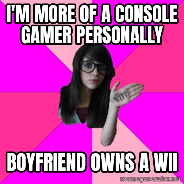 Idiot Nerd Girl meme: i'm more of a console gamer personally / boyfriend owns a wii