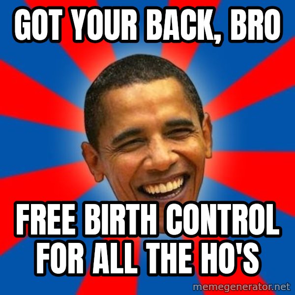 Obama meme: Got your back, Bro / Free Birth Control for all the Ho's