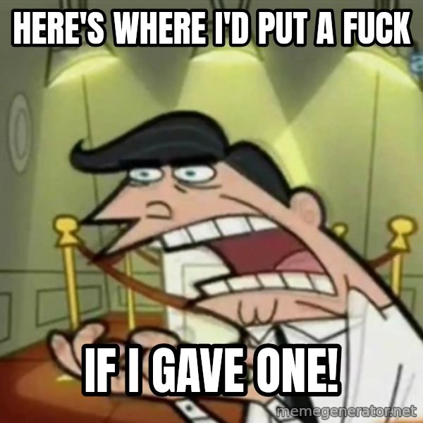 If i had one meme: Here's where i'd put a fuCk / If i gaVe one!