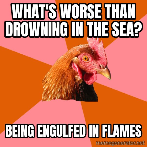 Anti Joke Chicken meme: what's worse than drowning in the sea? / being engulfed in flames