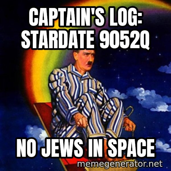 Bed Time Hitler meme: captain's log: stardate 9052q / no jews in space