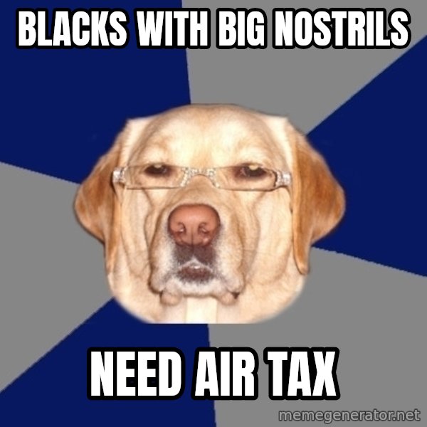 Racist Dog meme: blacks with big nostrils / need air tax