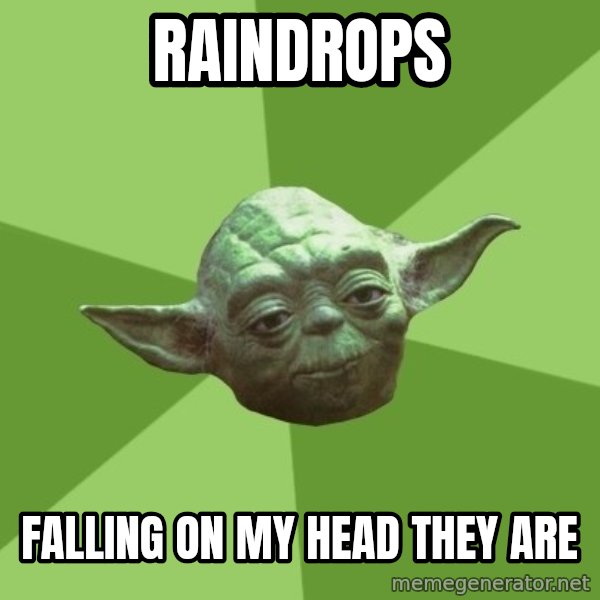 Advice Yoda Gives meme: Raindrops / falling on my head they are