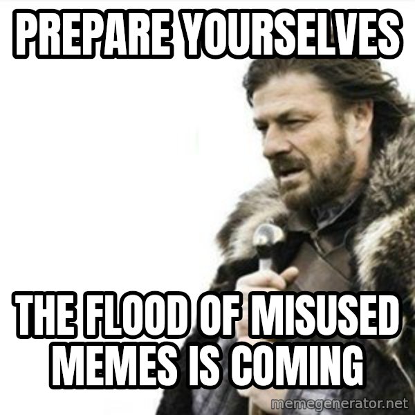 Prepare yourself meme: Prepare yourselves / the flood of misused memes is coming