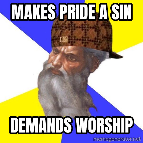Scumbag God meme: Makes pride a sin / demands worship