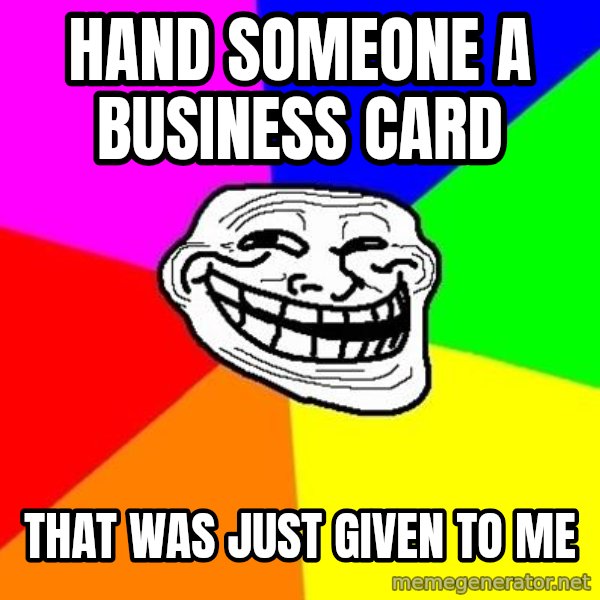 Trollface meme: hand someone a business card / that was just given to me