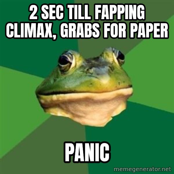 Foul Bachelor Frog meme: 2 sec till fapping climax, grabs for paper / panic