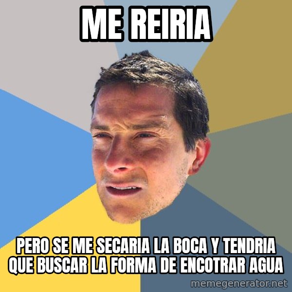 Bear Grylls meme: Me reiria / pero se me secaria la boca y tendria que buscar la forma de encotrar agua