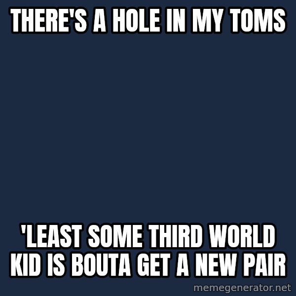 More Homework Mintchev meme: there's a hole in my toms / 'least some third world kid is bouta get a new pair