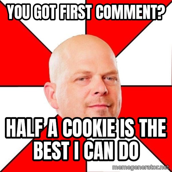 Pawn Stars meme: You got first comment? / Half a cookie is the best i can do
