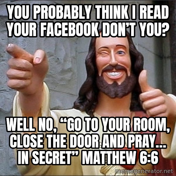 jesus says meme: You probably think I read your facebook don’t you? / Well No, “Go to your room, close the door and pray… in secret” Matthew 6:6