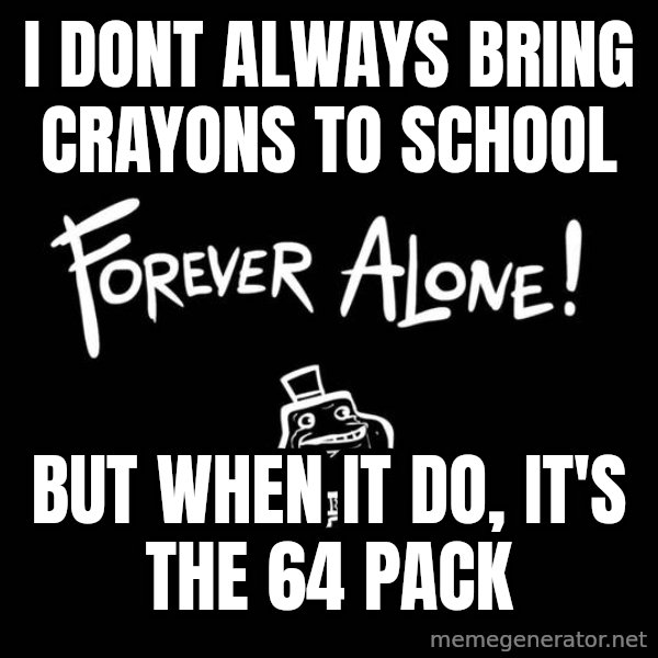 The Most Interesting Man In The World meme: i dont always bring crayons to school / but when it do, it's the 64 pack