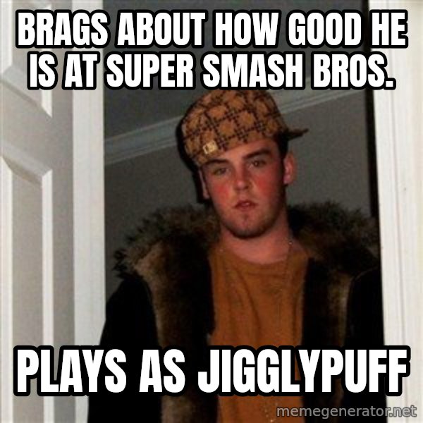 Scumbag Steve meme: brags about how good he is at super smash bros. / plays as jigglypuff