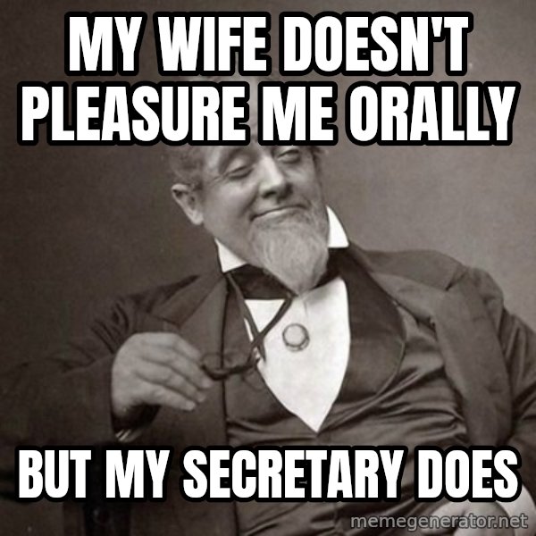 1889 [10] guy meme: my wife doesn't pleasure me orally / but my secretary does