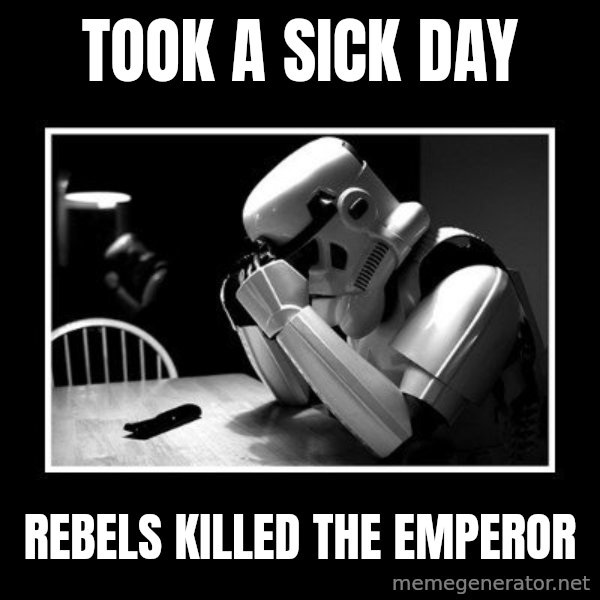 Sad Trooper meme: Took a sick day / rebels killed the emperor