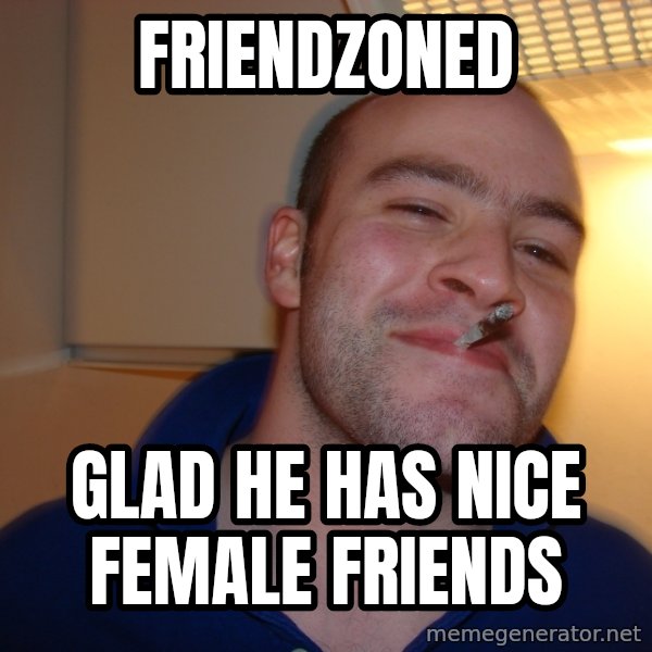 Good Guy Greg meme: friendzoned / glad he has nice female friends