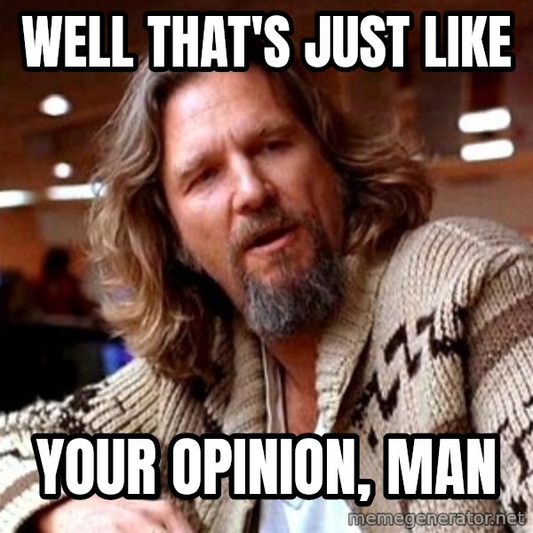 Big Lebowski meme: well THAT'S JUST LIKE / your opinion, man