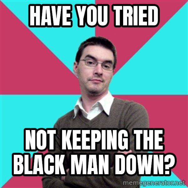 Privilege Denying Dude meme: Have you tried / not keeping the black man down?
