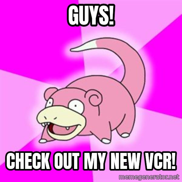 Slowpoke meme: Guys! / check out my new vcr!