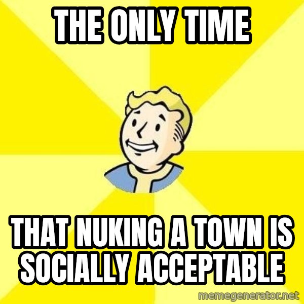 Fallout 3 meme: The only time / That nuking a town is socially acceptable