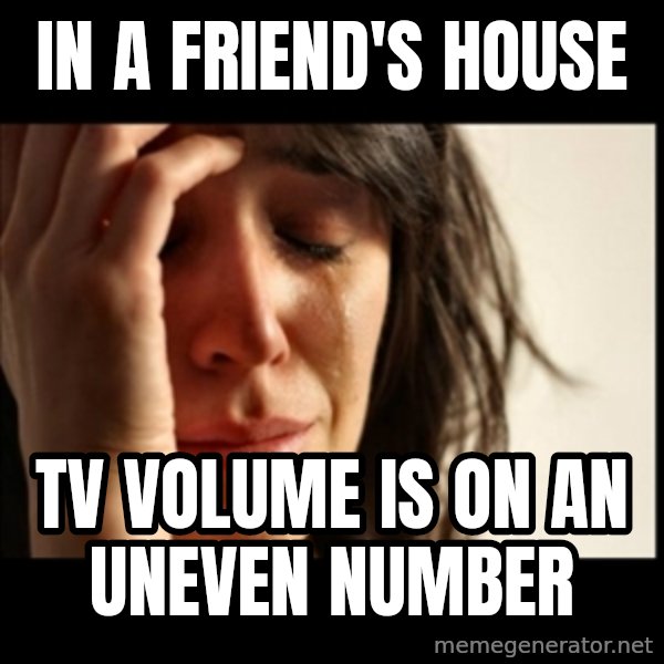 First World Problems meme: in a friend's house / tv volume is on an uneven number