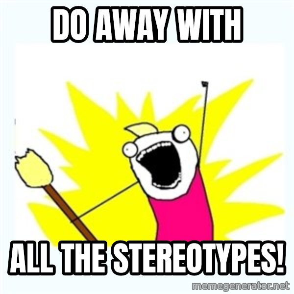 All the things meme: Do away with / All the stereotypes!