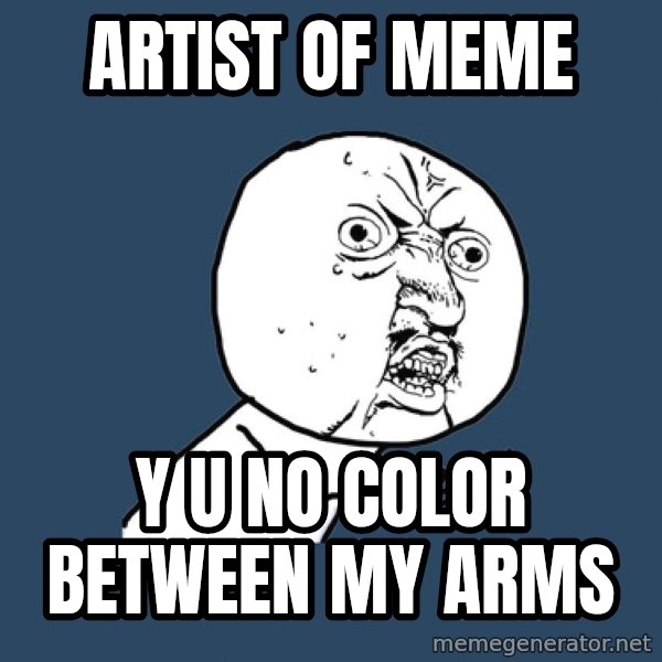Y U No meme: artist of meme / y u no color between my arms
