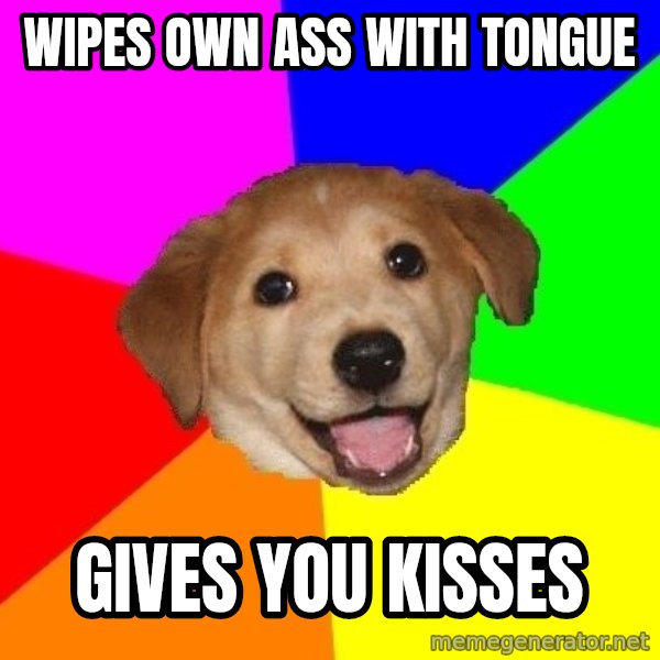Advice Dog meme: Wipes own ass with tongue / gives you kisses