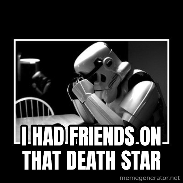 Sad Trooper meme: i had friends on that death star