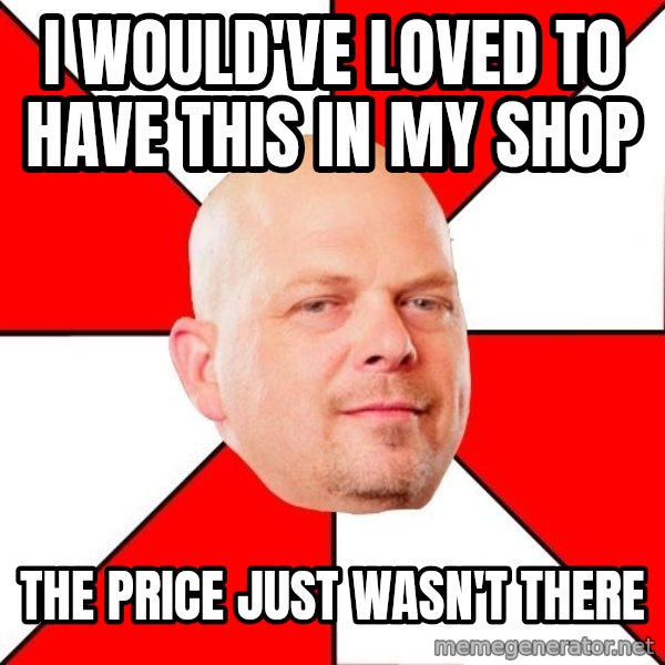 Pawn Stars meme: I would've loved to have this in my shop / the price just wasn't there