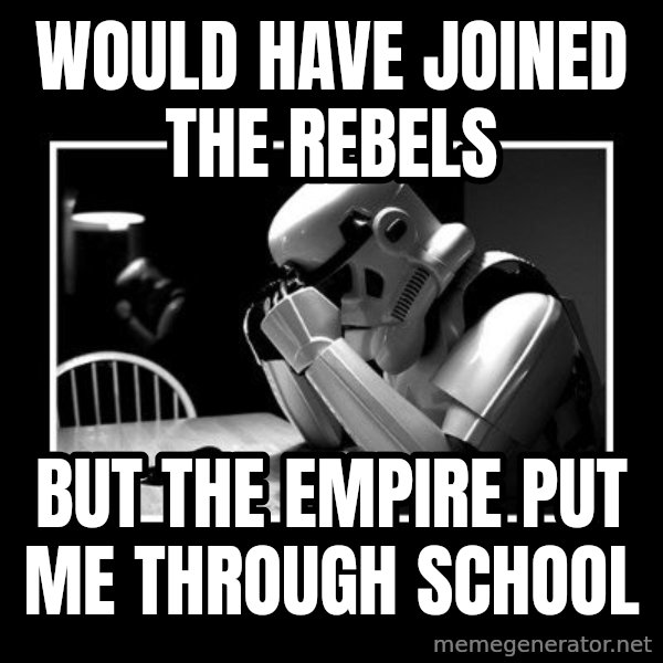 Sad Trooper meme: would have joined the rebels / but the empire put me through school