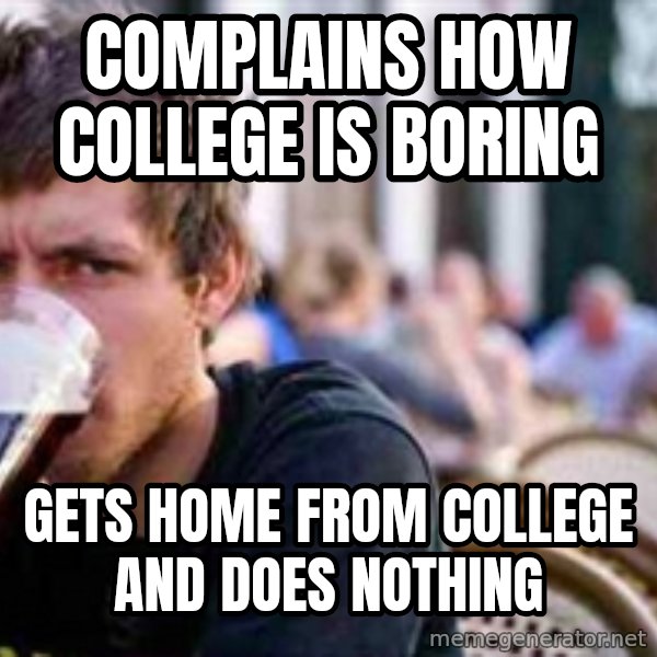 The Lazy College Senior meme: complains how college is boring / gets home from college and does nothing