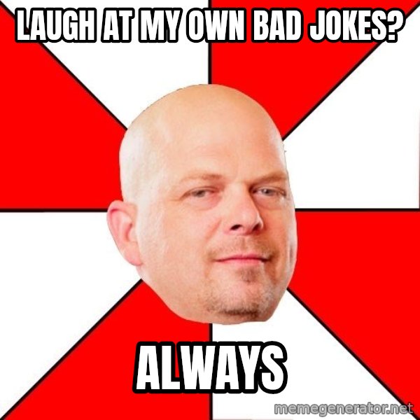 Pawn Stars meme: Laugh at my own bad jokes? / always