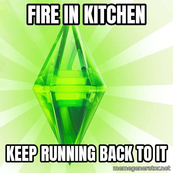 Sims meme: fire in kitchen / keep running back to it