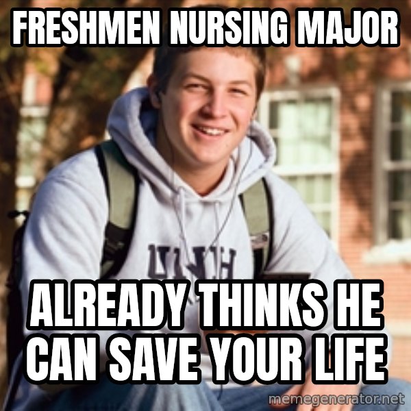 College Freshman meme: Freshmen nursing major / already thinks he can save your life