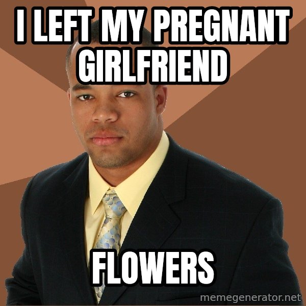 Successful Black Man meme: I left my Pregnant Girlfriend / flowers