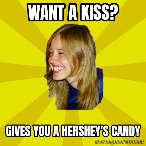 Trologirl meme: Want a kiss? / Gives you a hershey's candy